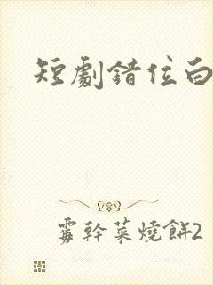 短剧错位白月光