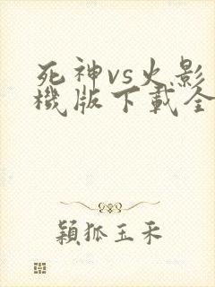 死神vs火影手机版下载全人物