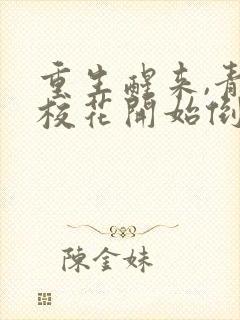 重生醒来,青梅校花开始倒追我完结版