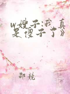 w嫂子:我真不是傻子了》