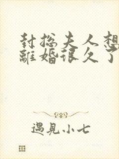 封总夫人想跟你离婚很久了短剧