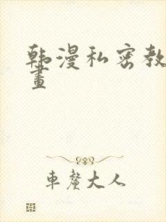 韩漫私密教学漫画