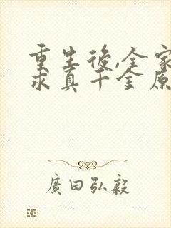 重生后,全家跪求真千金原谅完结