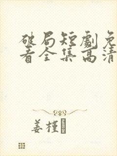 破局短剧免费观看全集高清