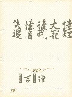 失忆后大佬前夫追着我宠短剧