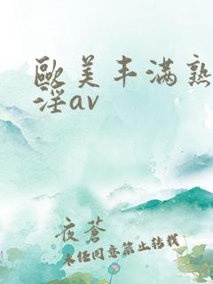 欧美丰满熟妇乱淫av
