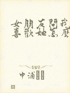 女朋友问我为啥喜欢她怎么回答