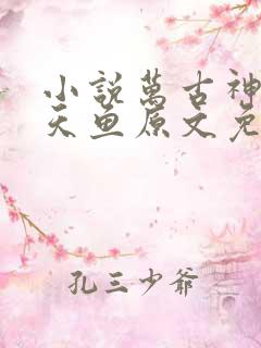 小说万古神帝飞天鱼原文免费阅读