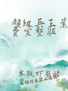 超级兵王叶谦免费完整版