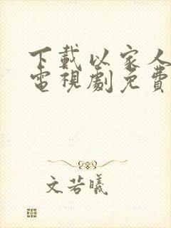 下载以家人之名电视剧免费观看