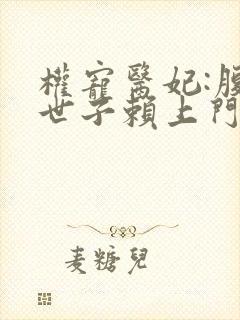 权宠医妃:腹黑世子赖上门免费阅读