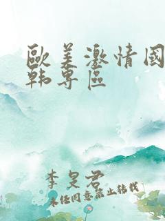 欧美激情国产日韩专区