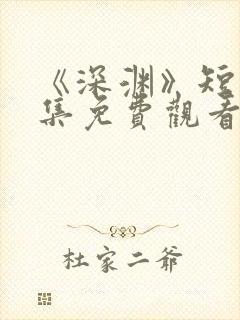 《深渊》短剧全集免费观看