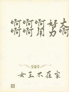 啊啊啊好大好硬啊啊用力啊啊啊