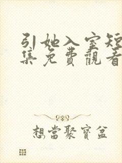 引她入室短剧全集免费观看完整版