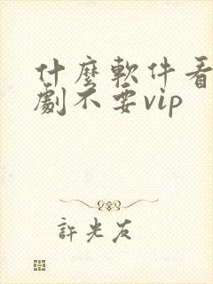 什么软件看电视剧不要vip