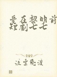 爱在黎明前升起短剧七七