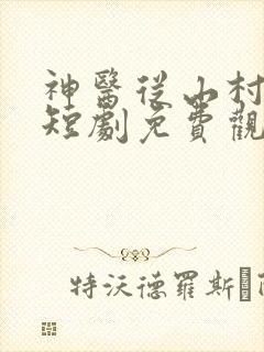 神医从山村开始短剧免费观看