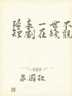 归来一世不负卿短剧在线观看全集