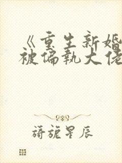 《重生新婚夜,被偏执大佬亲疯了》