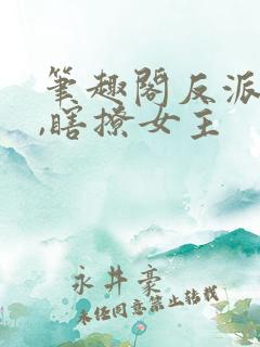 笔趣阁反派小姐,瞎撩女主