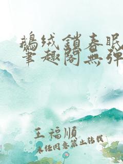 鹅绒锁春眠药水笔趣阁无弹窗