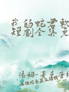 我的蛇君软又妖短剧全集免费