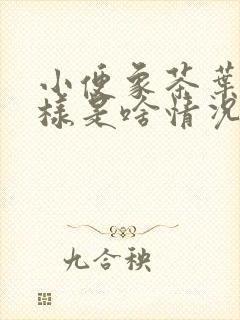 小便象茶叶水一样是啥情况