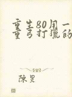 重生80用一把重弓打猎的小说