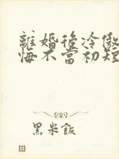 离婚后冷傲前夫悔不当初短剧免费观看