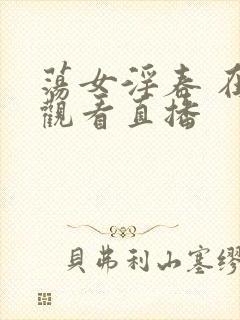 荡女淫春 在线观看直播