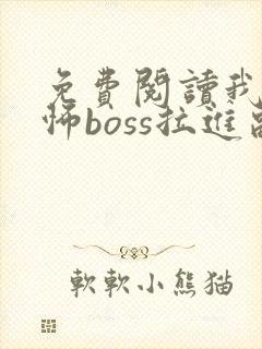 免费阅读我被恐怖boss拉进副本里亲全文