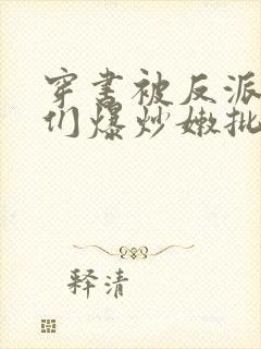 穿书被反派儿子们爆炒嫩批(n/p总受