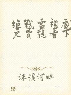 绝战电视剧全集免费观看下载高清