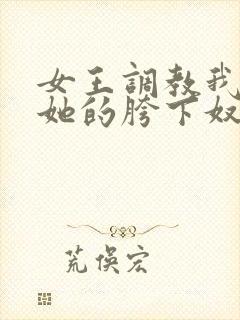 女王调教我成为她的胯下奴