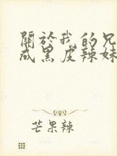 关于我的兄弟变成黑皮辣妹