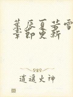 叶辰夏若雪最新章节更新