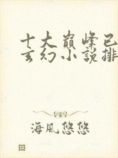 十大巅峰已完结玄幻小说排行榜