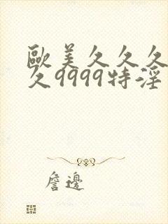 欧美久久久久久久9999特淫片