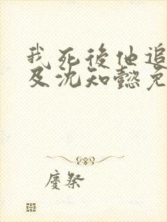 我死后他追悔莫及沈知懿免费阅读