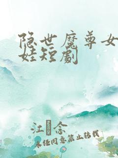 隐世魔尊女帝带娃短剧