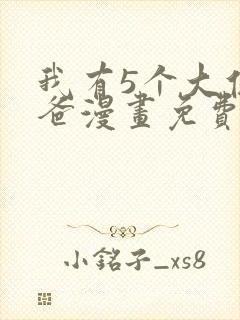 我有5个大佬爸爸漫画免费阅读