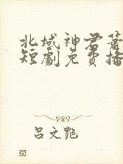 北域神君萧天齐短剧免费播放