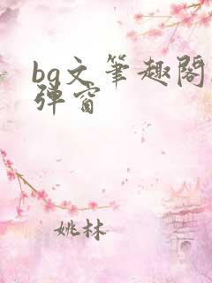 bg文笔趣阁无弹窗