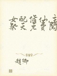 女配修仙,主角祭天免费阅读全文