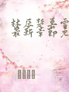 林辰楚嘉雪小说最新章节免费阅读