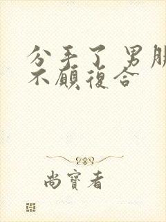 分手了 男朋友不愿复合