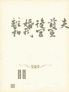 离婚后前夫总想和我官宣