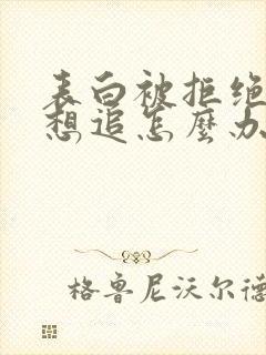 表白被拒绝后还想追怎么办