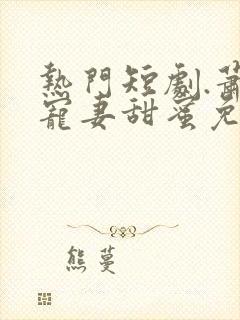 热门短剧.萧总宠妻甜蜜免费观看